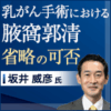 乳がん手術における腋窩郭清省略の可否～最新知見と実臨床での考え方【前編】<br>（坂井 威彦氏）